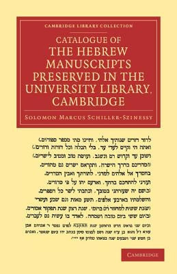 Catalogue of the Hebrew Manuscripts Preserved in the University Library, Cambridge by Schiller-Szinessy, Salomon Marcus