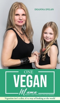 One Vegan Mama: Raising a Family with Heart, Style and Awareness by Dylan, Deanna