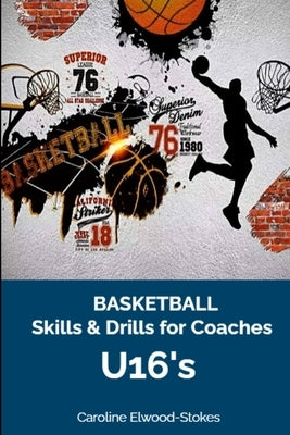 Basketball Skills & Drills for Coaches U'16s by Elwood-Stokes, Caroline