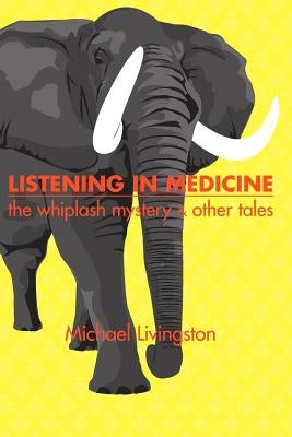 Listening in Medicine: The Whiplash Mystery & Other Tales by Livingston, Michael