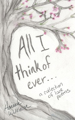 All I Think of Ever: A Collection of Love Poems by Wilkinson, Hannah