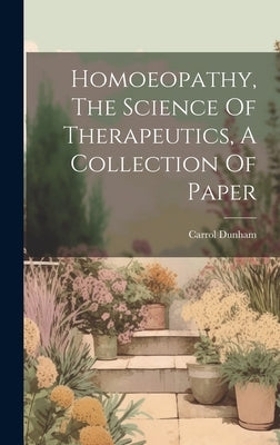 Homoeopathy, The Science Of Therapeutics, A Collection Of Paper by Dunham, Carrol