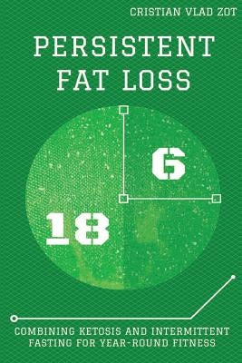 Persistent Fat Loss: Combining Ketosis and Intermittent Fasting for Year-Round Fitness by Zot, Cristian Vlad