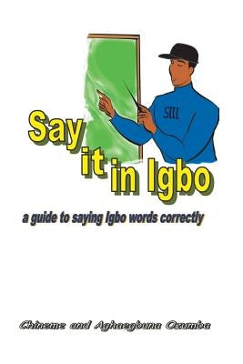 Say it in Igbo: A guide to saying Igbo words correctly by Ozumba Phd, Aghaegbuna