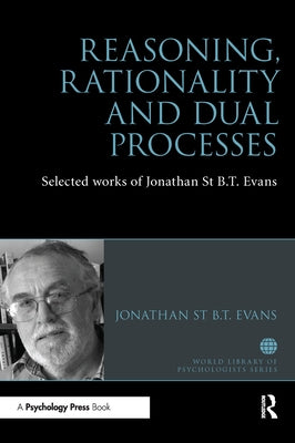 Reasoning, Rationality and Dual Processes: Selected Works of Jonathan St B T Evans by Evans, Jonathan St B. T.