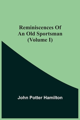 Reminiscences Of An Old Sportsman (Volume I) by Potter Hamilton, John