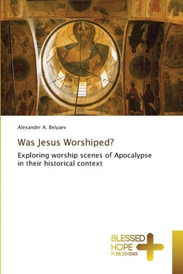 Was Jesus Worshiped? by Belyaev, Alexander A.