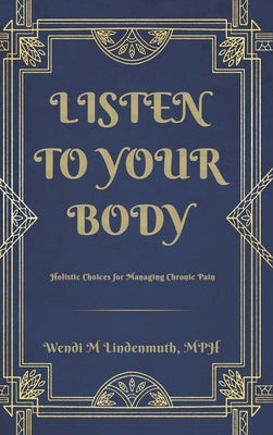 Listen to Your Body: Holistic Choices for Managing Chronic Pain by Lindenmuth, Wendi