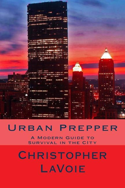 Urban Prepper: A Modern Guide to Survival in the CIty by Lavoie, Charles Kawika