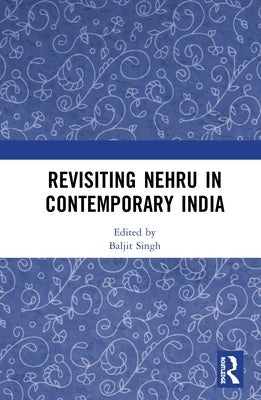 Revisiting Nehru In Contemporary India by Singh, Baljit