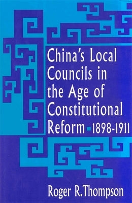 China's Local Councils in the Age of Constitutional Reform, 1898-1911 by Thompson, Roger R.