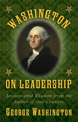 Washington on Leadership: Lessons and Wisdom from the Father of Our Country by Washington, George