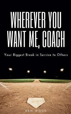 Wherever You Want Me, Coach Your Biggest Break in Service to Others by Wood, Ken