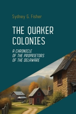 The Quaker Colonies: The Founding of Pennsylvania and the Rise of Religious Freedom in Colonial America by Fisher, Sydney G.