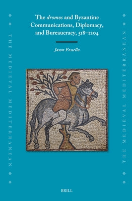 The Dromos and Byzantine Communications, Diplomacy, and Bureaucracy, 518-1204 by Fossella, Jason