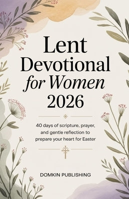 Lent Devotional for Women 2026: 40 Days of Scripture, Prayer, and Gentle Reflection to Prepare Your Heart for Easter by Publishing, Domkin