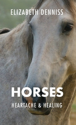 Horses, Heartache & Healing by Denniss, Elizabeth