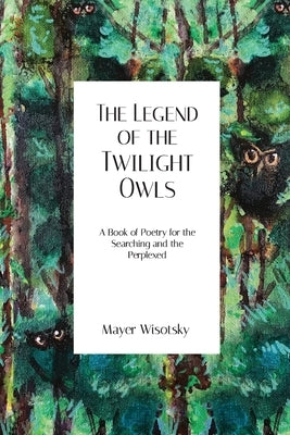 The Legend of the Twilight Owls: A Book of Poetry for the Searching and the Perplexed by Wisotsky, Mayer