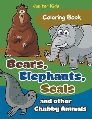 Bears, Elephants, Seals and other Chubby Animals Coloring Book by Jupiter Kids