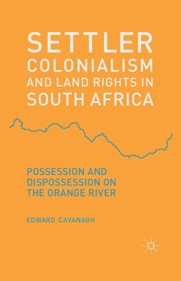 Settler Colonialism and Land Rights in South Africa: Possession and Dispossession on the Orange River by Cavanagh, E.