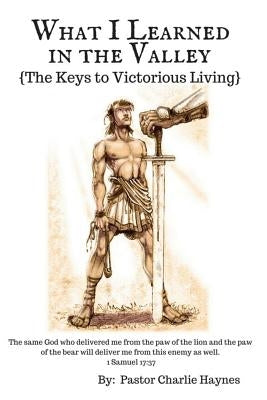 What I Learned in the Valley: {The Keys to Victorious Living} by Haynes, Charlie