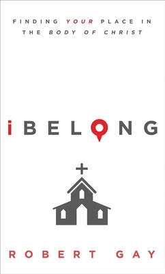 Ibelong: Finding Your Place in the Body of Christ by Gay, Robert