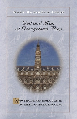 God and Man at Georgetown Prep: How I Became a Catholic Despite 20 Years of Catholic Schooling by Judge, Mark Gauvreau