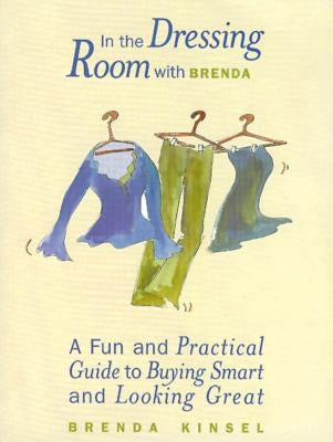In the Dressing Room with Brenda: A Fun and Practical Guide to Buying Smart and Looking Great by Kinsel, Brenda
