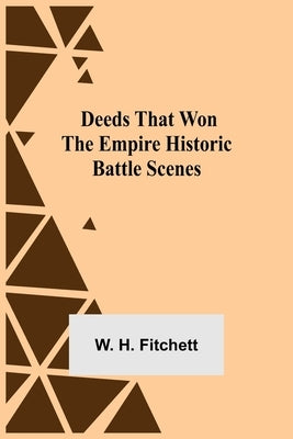Deeds That Won The Empire Historic Battle Scenes by H. Fitchett, W.