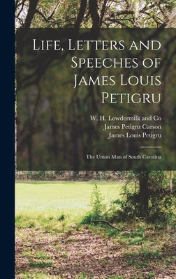 Life, Letters and Speeches of James Louis Petigru; The Union Man of South Carolina by Hunt, Gaillard