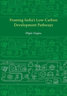 Framing India's Low Carbon Development Pathways by Gupta, Dipti