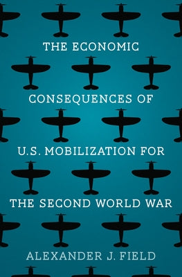 The Economic Consequences of U.S. Mobilization for the Second World War by Field, Alexander J.