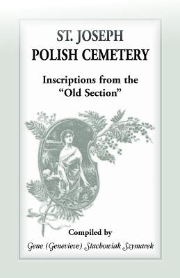 St Joseph Polish Cemetery, Inscriptions from the Old Section by Szymarek, Gene Stachowiak