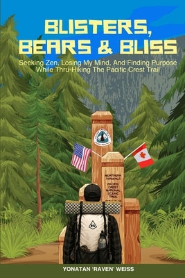 Blisters, Bears, and Bliss: Seeking Zen, Losing My Mind, & Finding Purpose While Thru-Hiking the Pacific Crest Trail by Weiss, Yonatan 'Raven'