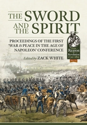 The Sword and the Spirit: Proceedings of the First 'War & Peace in the Age of Napoleon' Conference by White, Zack
