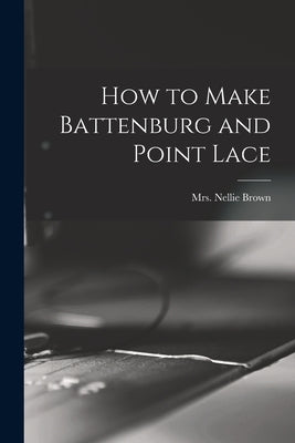 How to Make Battenburg and Point Lace by Brown, Nellie (Clarke)