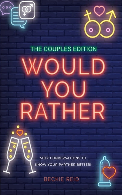 The Couples Would You Rather Edition - Sexy conversations to know your partner better! by Reid, Beckie