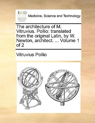 The Architecture of M. Vitruvius. Pollio: Translated from the Original Latin, by W. Newton, Architect. ... Volume 1 of 2 by Vitruvius Pollio