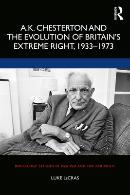 A.K. Chesterton and the Evolution of Britain's Extreme Right, 1933-1973 by Lecras, Luke