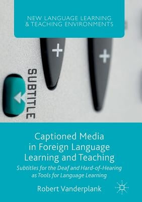 Captioned Media in Foreign Language Learning and Teaching: Subtitles for the Deaf and Hard-Of-Hearing as Tools for Language Learning by Vanderplank, Robert