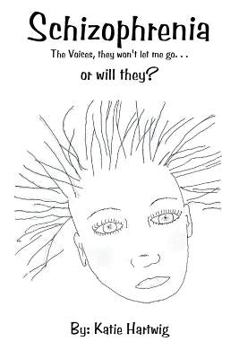 Schizophrenia: The Voices, They Won't Let Me Go. . . or Will They? by Hartwig, Katie