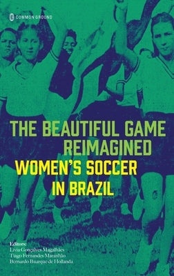 The Beautiful Game Reimagined: Women's Soccer in Brazil by Gon?alves Magalh?es, L?via
