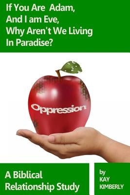 If You're Adam and I'm Eve, Why Aren't We Living In Paradise?: A Biblical Study on Oppression by Kimberly, Kay