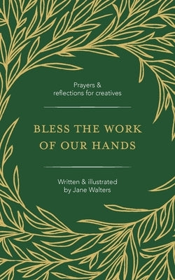 Bless the Work of Our Hands: Prayers and reflections for creatives by Walters, Jane