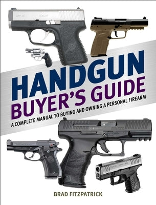 Handgun Buyer's Guide: A Complete Manual to Buying and Owning a Personal Firearm by Fitzpatrick, Brad