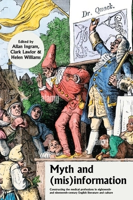 Myth and (Mis)Information: Constructing the Medical Professions in Eighteenth- And Nineteenth-Century English Literature and Culture by Ingram, Allan