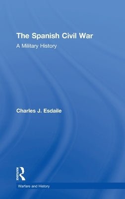 The Spanish Civil War: A Military History by Esdaile, Charles J.