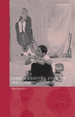 Chinese Identities, Ethnicity and Cosmopolitanism by Chan, Kwok Bun