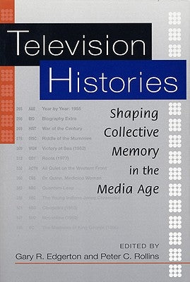 Television Histories: Shaping Collective Memory in the Media Age by Edgerton, Gary R.