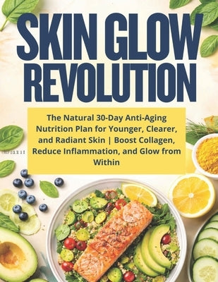 Skin Glow Revolution: The Natural 30-Day Anti-Aging Nutrition Plan for Younger, Clearer, and Radiant Skin Boost Collagen, Reduce Inflammation, and Glo by Carter, Alex